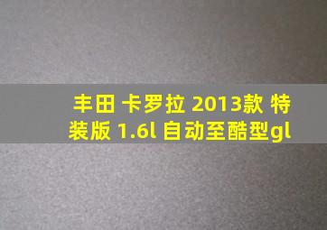 丰田 卡罗拉 2013款 特装版 1.6l 自动至酷型gl